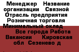 Менеджер › Название организации ­ Связной › Отрасль предприятия ­ Розничная торговля › Минимальный оклад ­ 20 000 - Все города Работа » Вакансии   . Кировская обл.,Сезенево д.